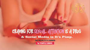 Craving Sexual Attention is A Drug & Social Media is It's Pimp by temple obike